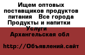 Ищем оптовых поставщиков продуктов питания - Все города Продукты и напитки » Услуги   . Архангельская обл.